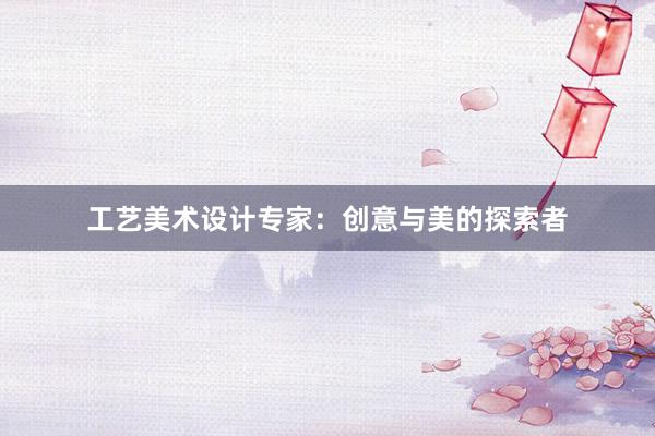 工艺美术设计专家：创意与美的探索者