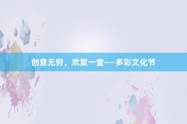 创意无穷，欢聚一堂——多彩文化节